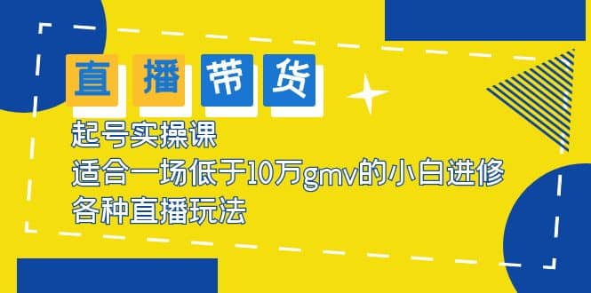 2023直播带货起号实操课，适合一场低于·10万gmv的小白进修 各种直播玩法-优优资源网