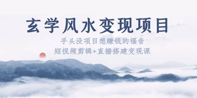 玄学风水变现项目：手头没项目想赚钱的福音（短视频剪辑 直播搭建变现课）-优优资源网