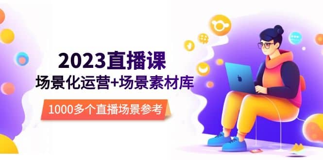 2023直播-场景化运营 场景素材库，1000多个直播场景参考！-优优资源网