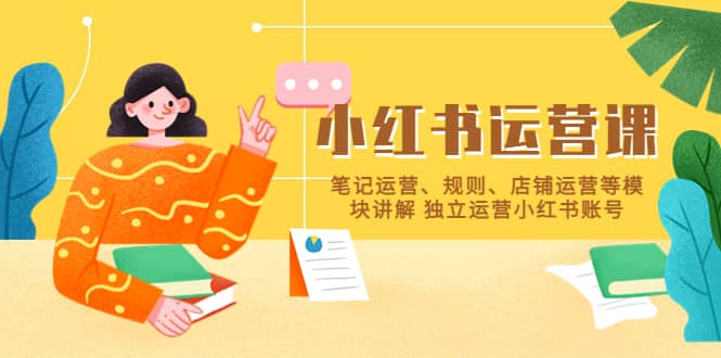 小红书·运营课，笔记运营、规则、店铺运营等模块讲解 独立运营小红书账号-优优资源网