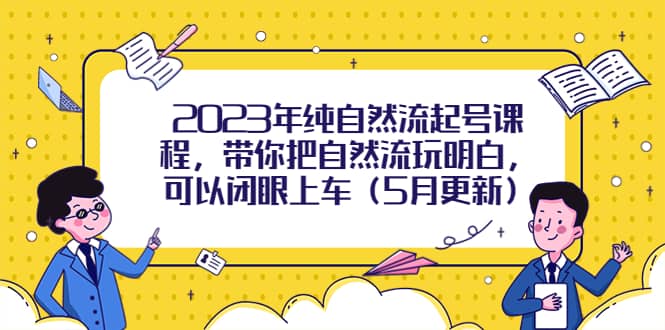 2023年纯自然流起号课程，带你把自然流玩明白，可以闭眼上车（5月更新）-优优资源网