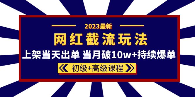 2023网红·同款截流玩法【初级 高级课程】上架当天出单 当月破10w 持续爆单-优优资源网