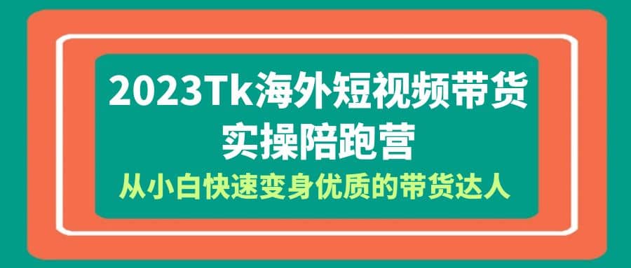 2023-Tk海外短视频带货-实操陪跑营，从小白快速变身优质的带货达人-优优资源网