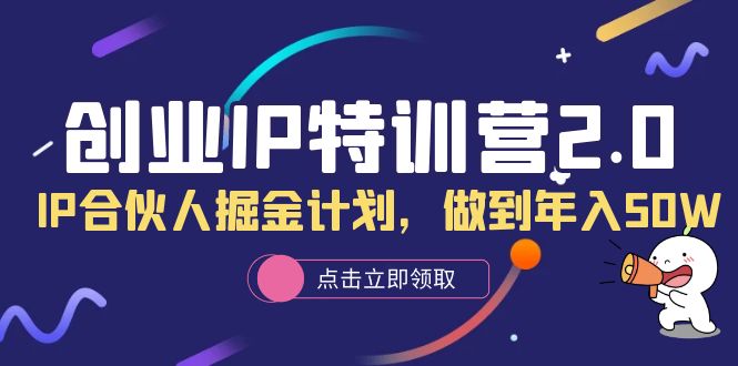 创业IP特训营2.0，IP合伙人掘金计划，做到年入50W-优优资源网