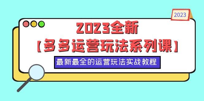 2023全新【多多运营玩法系列课】，最新最全的运营玩法，50节实战教程-优优资源网