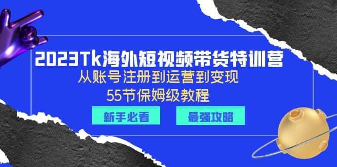 2023Tk海外-短视频带货特训营：从账号注册到运营到变现-55节保姆级教程-优优资源网