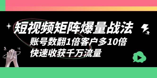 短视频-矩阵爆量战法，账号数翻1倍客户多10倍，快速收获千万流量-优优资源网