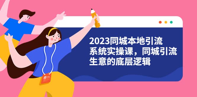 2023同城本地引流系统实操课，同城引流生意的底层逻辑（31节视频课）-优优资源网