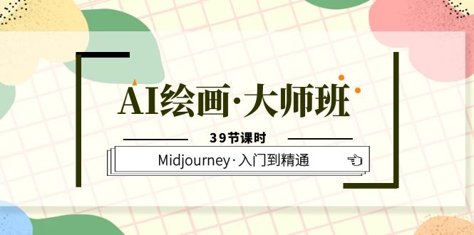 AI绘画·大师班，Midjourney·入门到精通（39节课时）-优优资源网