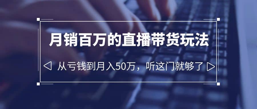 老板必学：月销-百万的直播带货玩法，从亏钱到月入50万，听这门就够了-优优资源网