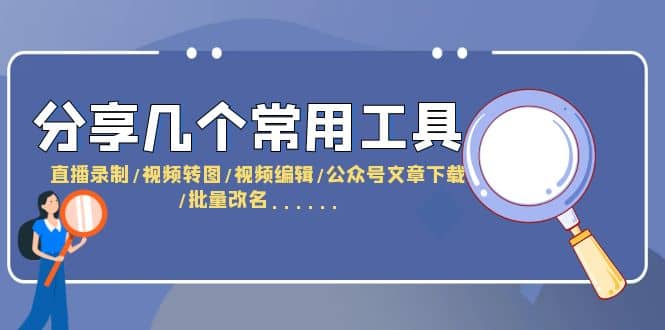分享几个常用工具 直播录制/视频转图/视频编辑/公众号文章下载/改名......-优优资源网