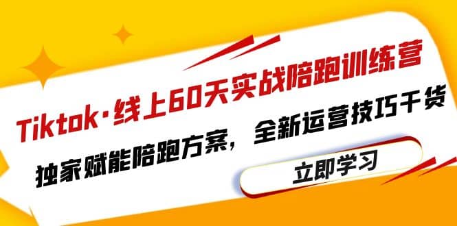 Tiktok·线上60天实战陪跑训练营，独家赋能陪跑方案，全新运营技巧干货-优优资源网