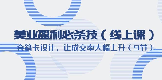 美业盈利·必杀技（线上课）-会籍卡设计，让成交率大幅上升（9节）-优优资源网