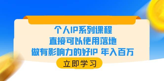 个人IP系列课程，直接可以使用落地，做有影响力的好IP 年入百万-优优资源网