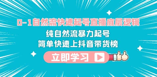 0-1自然流快速起号直播 底层逻辑 纯自然流暴力起号 简单快速上抖音带货榜-优优资源网