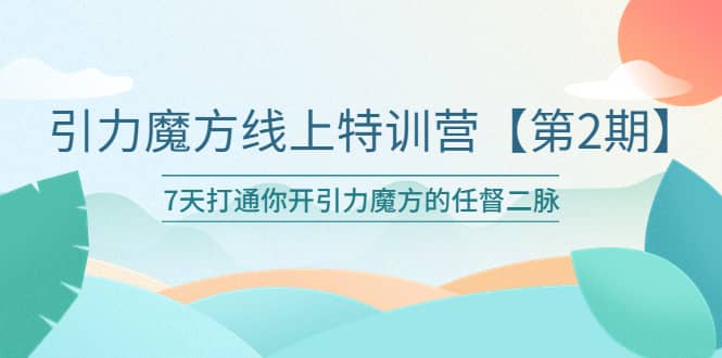 引力魔方线上特训营【第二期】五月新课，7天打通你开引力魔方的任督二脉-优优资源网