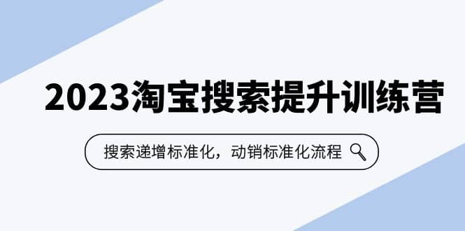 2023淘宝搜索-提升训练营，搜索-递增标准化，动销标准化流程（7节课）-优优资源网
