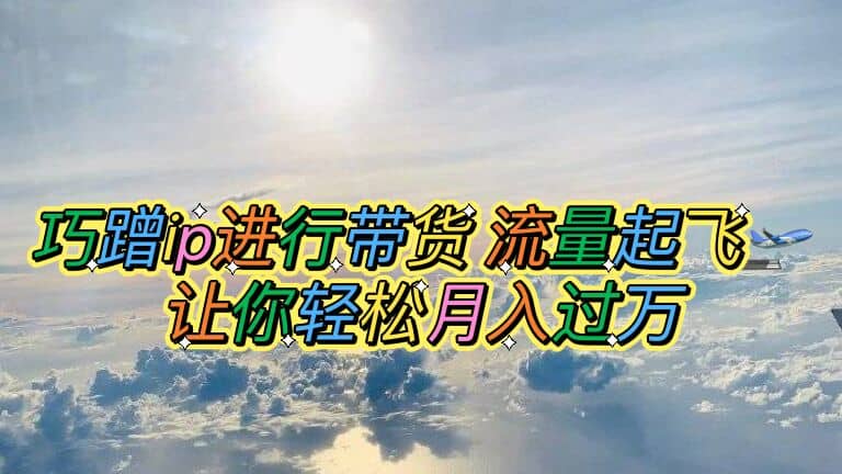 巧蹭ip进行带货，流量起飞，让你轻松月入过万-优优资源网