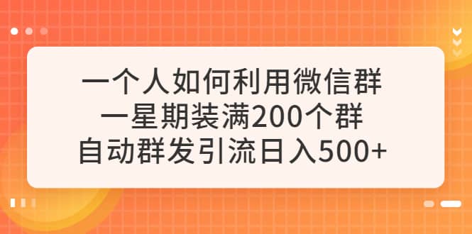一个人如何利用微信群自动群发引流，一星期装满200个群，日入500-优优资源网