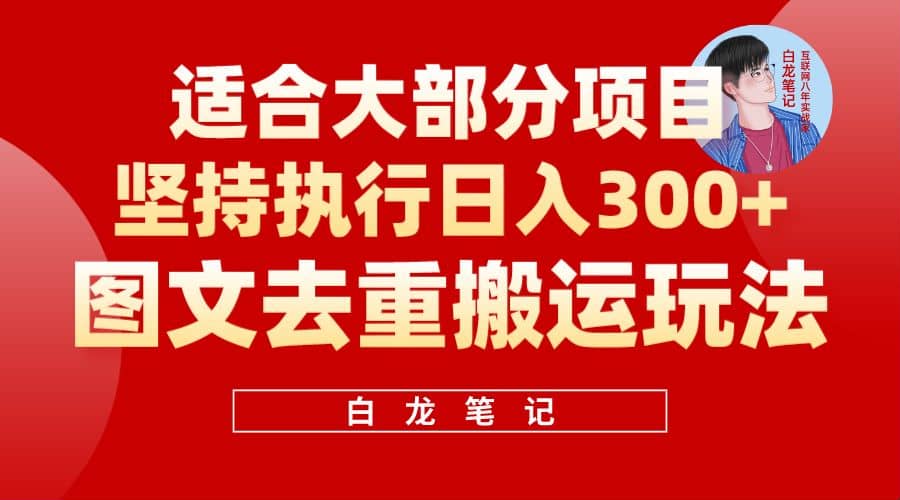 【白龙笔记】图文去重搬运玩法，坚持执行日入300 ，适合大部分项目（附带去重参数）-优优资源网