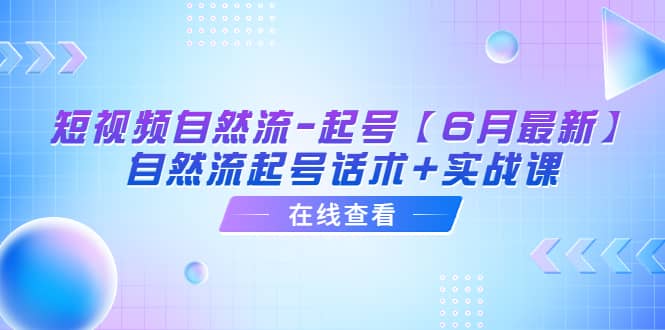短视频自然流-起号【6月最新】自然流起号话术 实战课-优优资源网