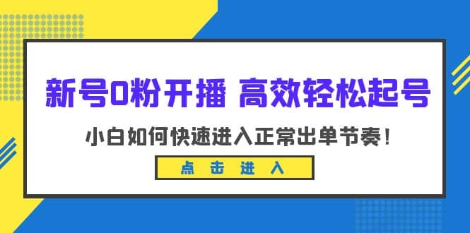 新号0粉开播-高效轻松起号：小白如何快速进入正常出单节奏（10节课）-优优资源网