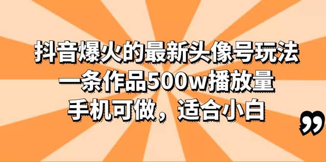 抖音爆火的最新头像号玩法，一条作品500w播放量，手机可做，适合小白-优优资源网