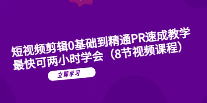 短视频剪辑0基础到精通PR速成教学：最快可两小时学会（8节视频课程）-优优资源网