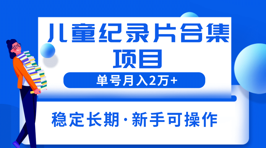 2023儿童纪录片合集项目，单个账号轻松月入2w-优优资源网