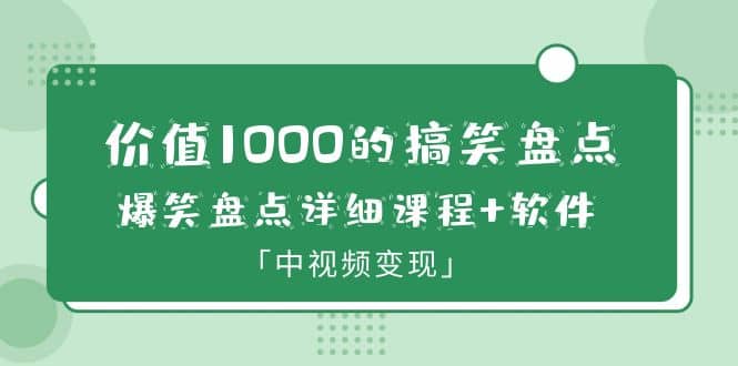 价值1000的搞笑盘点大V爆笑盘点详细课程 软件，中视频变现-优优资源网