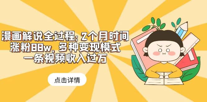 漫画解说全过程：2个月时间涨粉88w，多种变现模式，一条视频收入过万-优优资源网