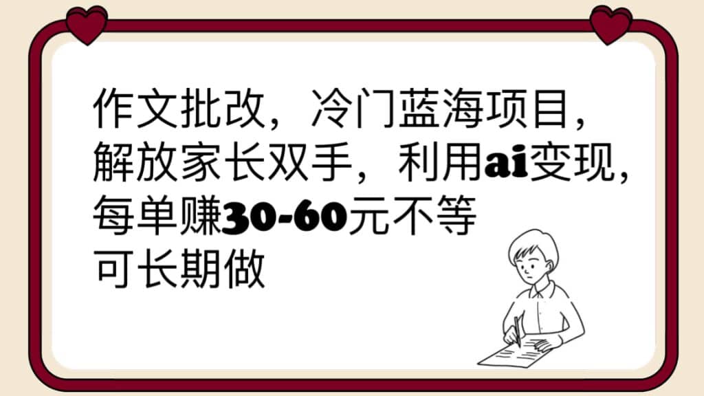 作文批改，冷门蓝海项目，解放家长双手，利用ai变现，每单赚30-60元不等-优优资源网