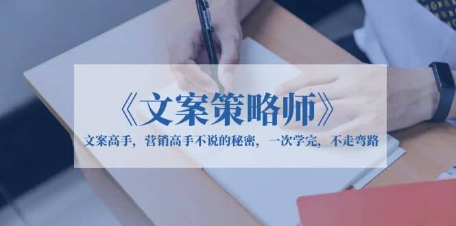 《文案策略师》文案高手，营销高手不说的秘密，一次学完，不走弯路-优优资源网