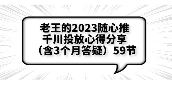 老王的2023随心推 千川投放心得分享（含3个月答疑）59节-优优资源网