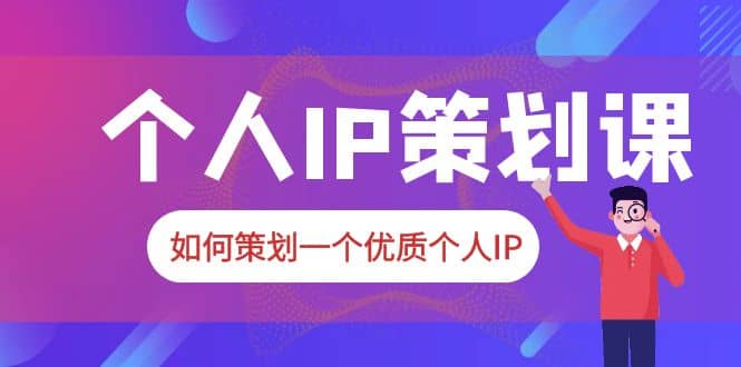 2023普通人都能起飞的个人IP策划课，如何策划一个优质个人IP-优优资源网