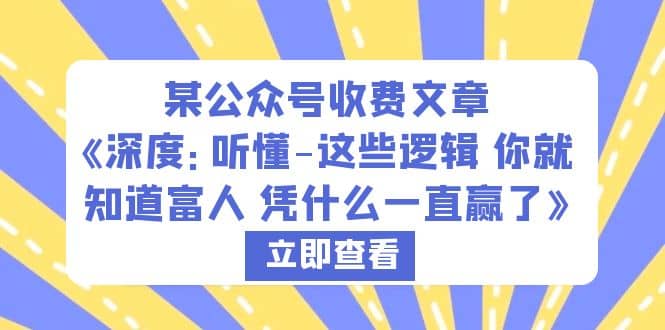 某公众号收费文章《深度：听懂-这些逻辑 你就知道富人 凭什么一直赢了》-优优资源网