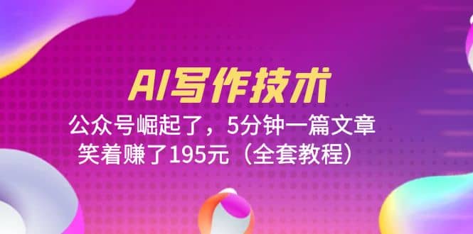 AI写作技术：公众号崛起了，5分钟一篇文章，笑着赚了195元（全套教程）-优优资源网