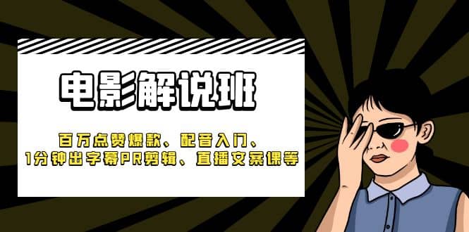 《电影解说班》百万点赞爆款、配音入门、1分钟出字幕PR剪辑、直播文案课等-优优资源网