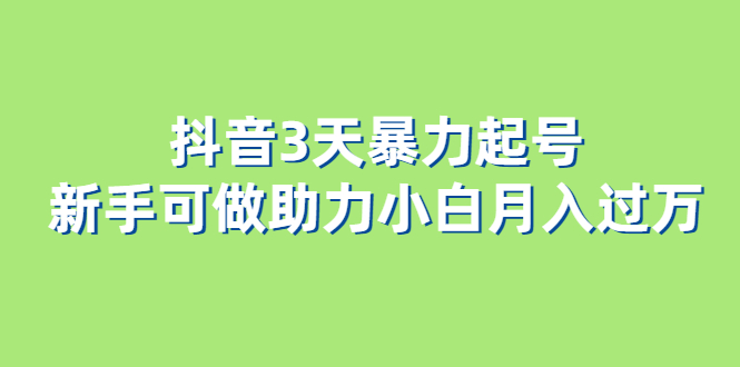 抖音3天暴力起号新手可做助力小白月入过万-优优资源网