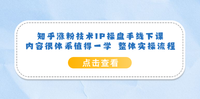 知乎涨粉技术IP操盘手线下课，内容很体系值得一学 整体实操流程-优优资源网