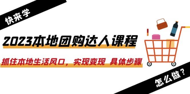 2023本地团购达人课程：抓住本地生活风口，实现变现 具体步骤（22节课）-优优资源网