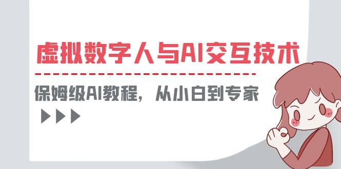 一套教程讲清虚拟数字人与AI交互，保姆级AI教程，从小白到专家-优优资源网
