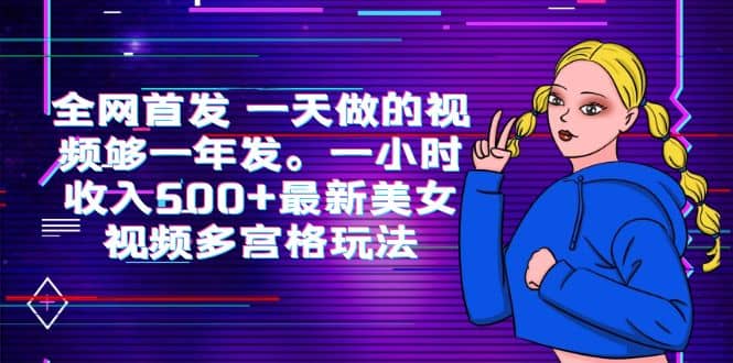 全网首发 一天做的视频够一年发。一小时收入500 最新美女视频多宫格玩法-优优资源网