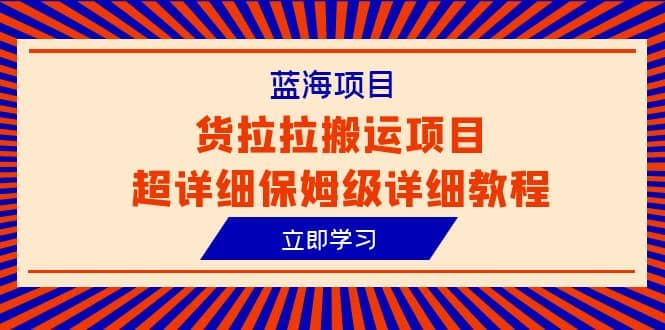 蓝海项目，货拉拉搬运项目超详细保姆级详细教程（6节课）-优优资源网