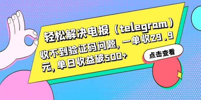 轻松解决电报（telegram）收不到验证码问题，一单收29.9元，单日收益破500-优优资源网
