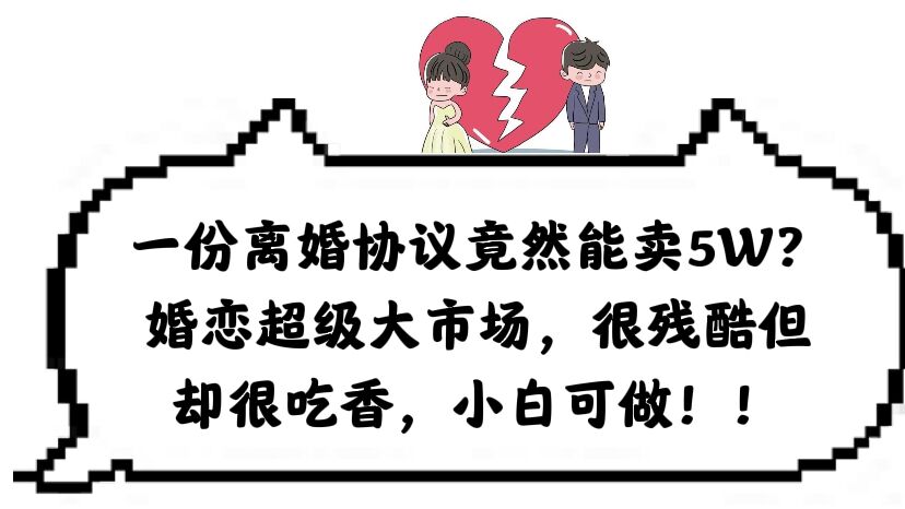一份离婚协议竟然能卖5W？婚恋超级大市场，很残酷但却很吃香，小白可做-优优资源网