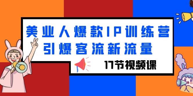 美业人爆款IP训练营，引爆客流新流量（17节视频课）-优优资源网