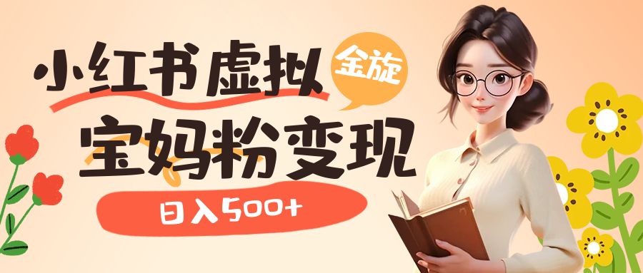 小红书虚拟资源变现升级玩法，宝妈粉多种变现方式，日入500-优优资源网