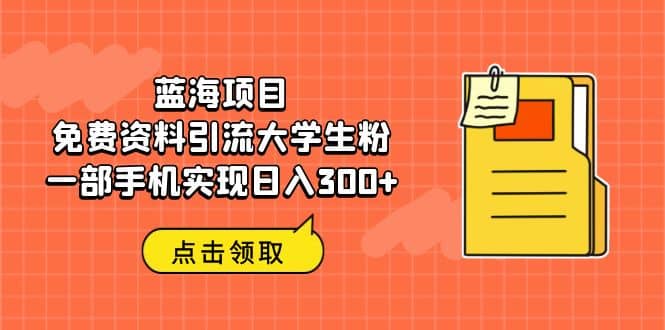 蓝海项目，免费资料引流大学生粉一部手机实现日入300-优优资源网