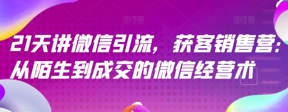 21天讲微信引流获客销售营，从陌生到成交的微信经营术-优优资源网